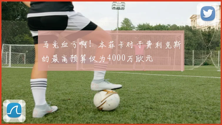 马竞血亏啊！本菲卡对于费利克斯的最高预算仅为4000万欧元