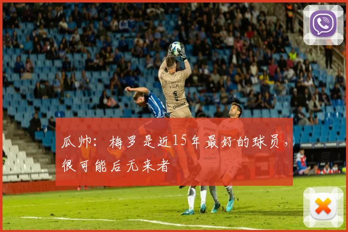 瓜帅：梅罗是近15年最好的球员，很可能后无来者