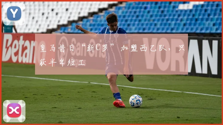 皇马昔日“新C罗”加盟西乙队，只获半年短工