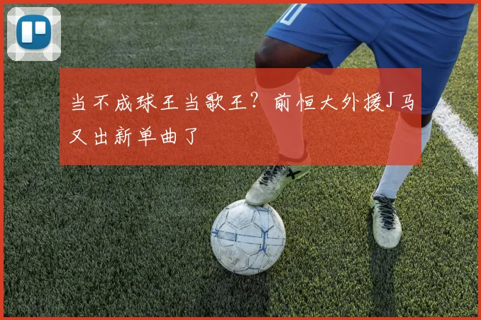 当不成球王当歌王？前恒大外援J马又出新单曲了