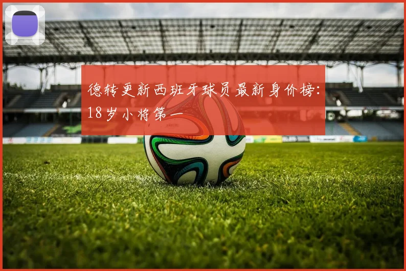 德转更新西班牙球员最新身价榜：18岁小将第一