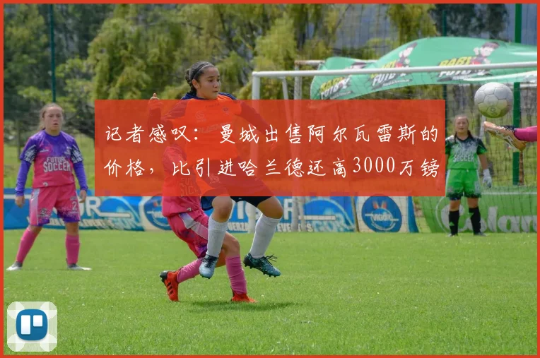 记者感叹：曼城出售阿尔瓦雷斯的价格，比引进哈兰德还高3000万镑