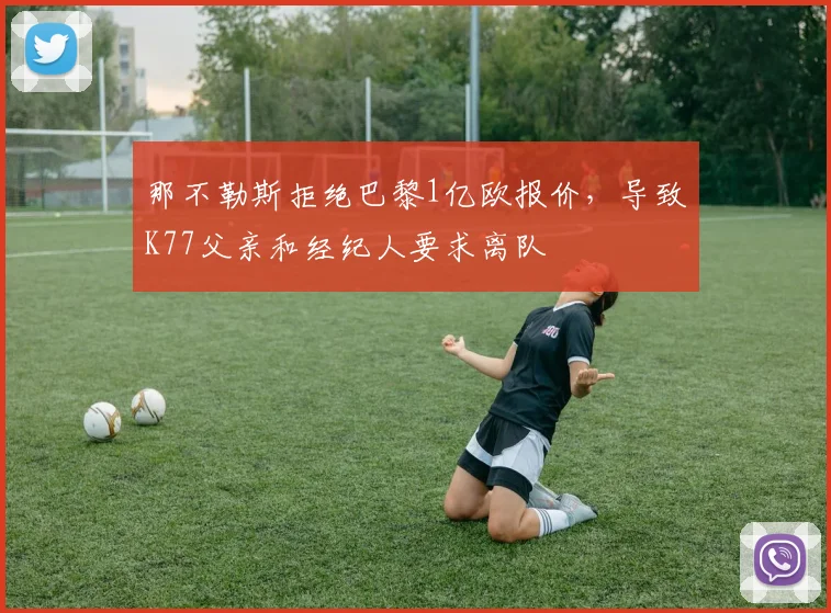 那不勒斯拒绝巴黎1亿欧报价，导致K77父亲和经纪人要求离队