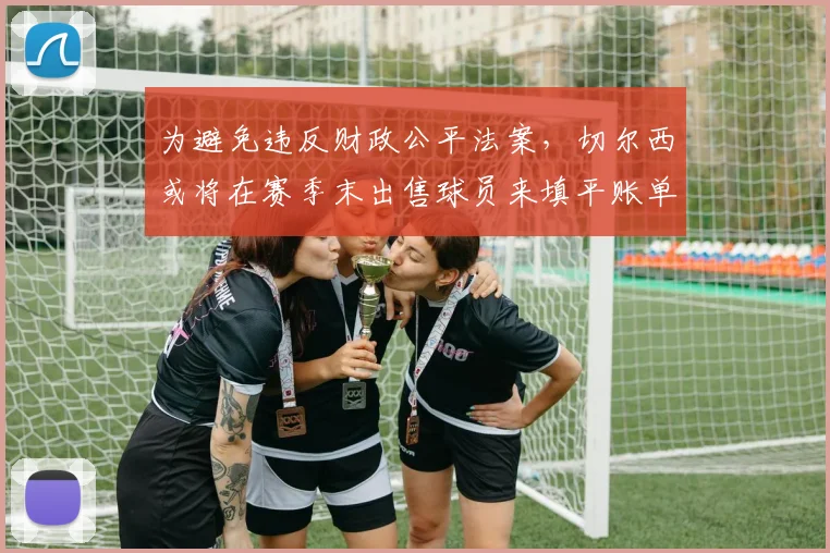 为避免违反财政公平法案，切尔西或将在赛季末出售球员来填平账单