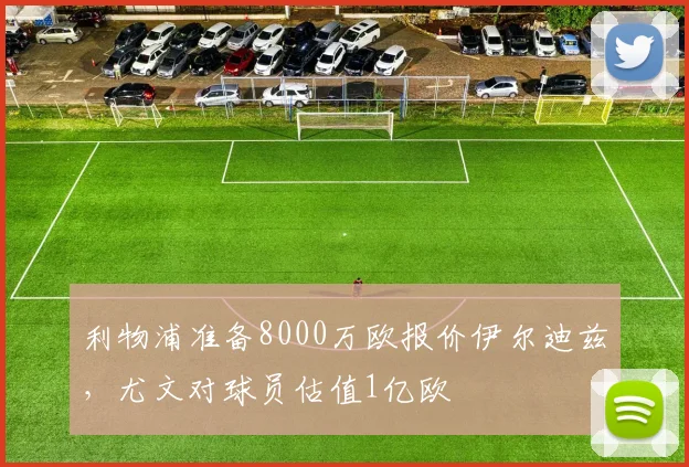 利物浦准备8000万欧报价伊尔迪兹，尤文对球员估值1亿欧