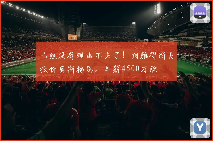 已经没有理由不去了！利雅得新月报价奥斯梅恩，年薪4500万欧