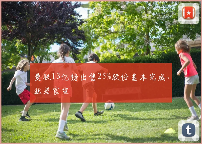 曼联13亿镑出售25%股份基本完成，就差官宣