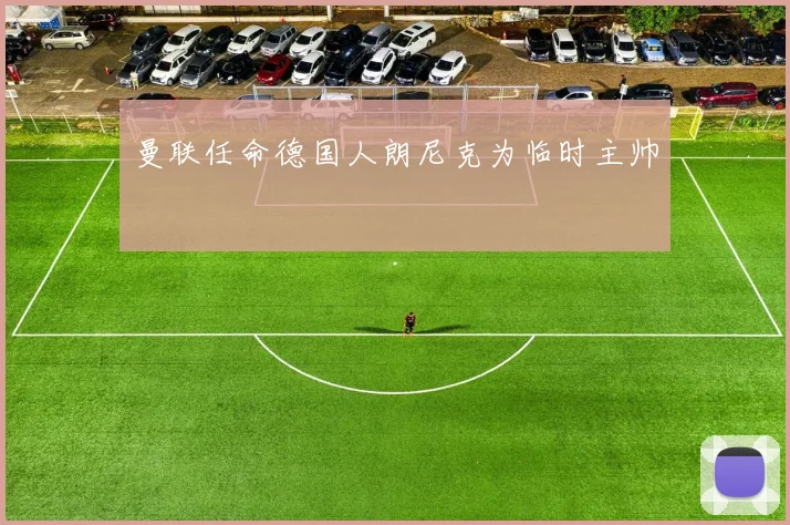 曼联任命德国人朗尼克为临时主帅