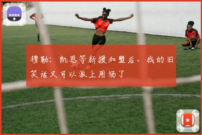 穆勒：凯恩等新援加盟后，我的旧笑话又可以派上用场了
