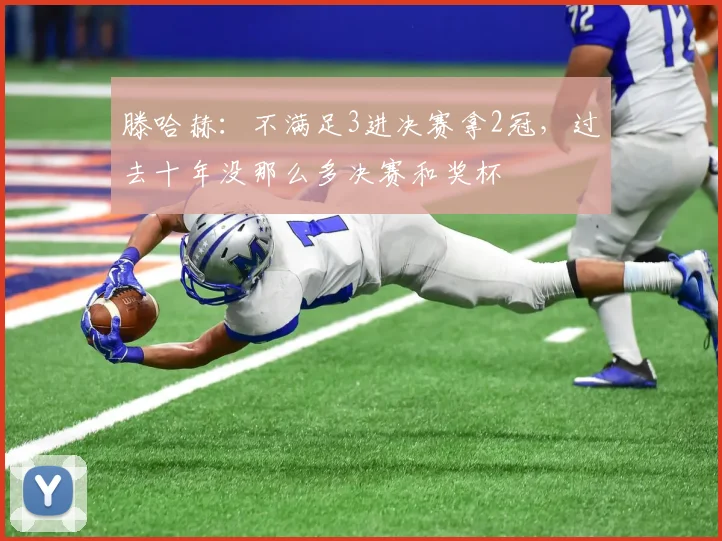 滕哈赫：不满足3进决赛拿2冠，过去十年没那么多决赛和奖杯