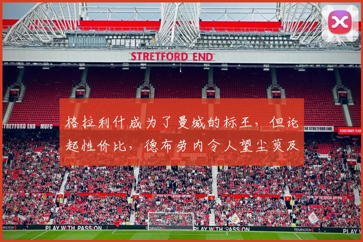 格拉利什成为了曼城的标王，但论起性价比，德布劳内令人望尘莫及