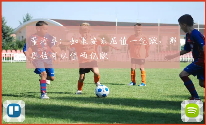 董方卓：如果安东尼值一亿欧，那恩佐可以值两亿欧