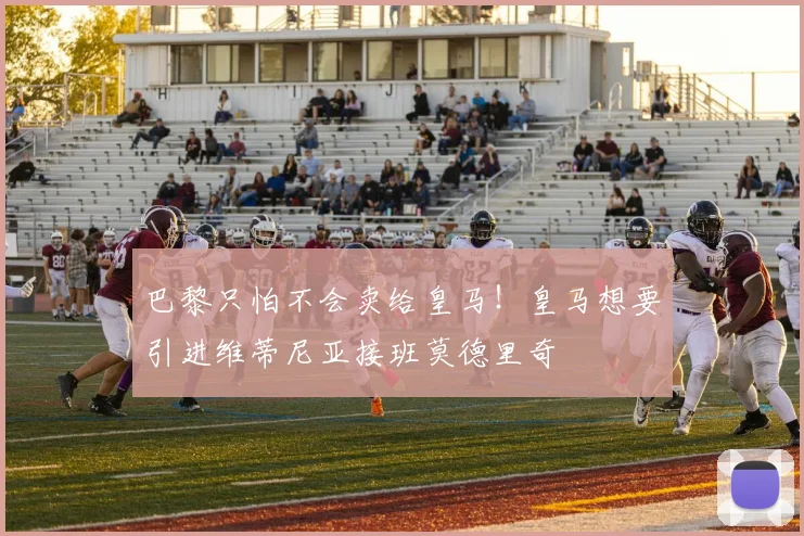 巴黎只怕不会卖给皇马！皇马想要引进维蒂尼亚接班莫德里奇