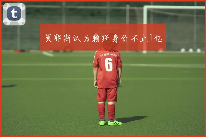 莫耶斯认为赖斯身价不止1亿