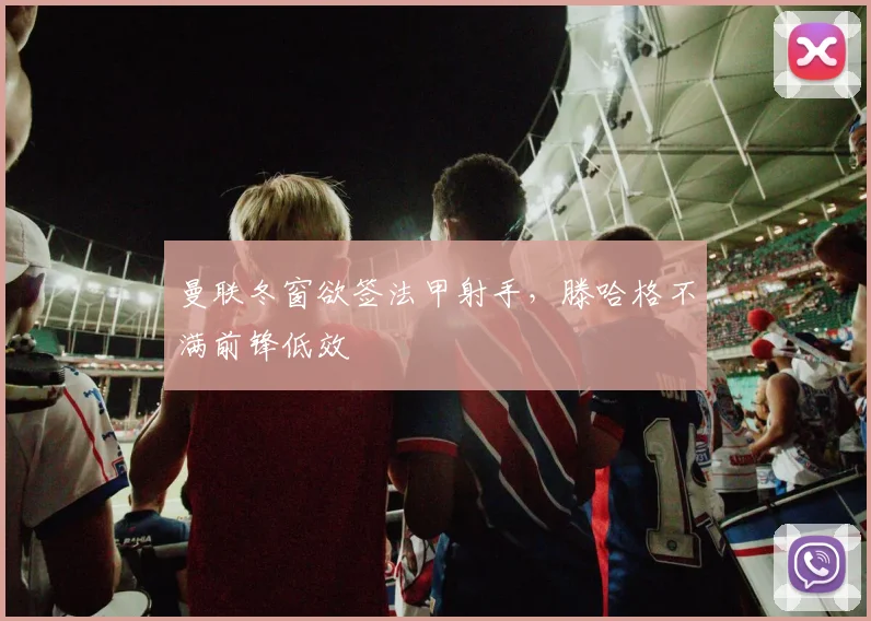 曼联冬窗欲签法甲射手，滕哈格不满前锋低效