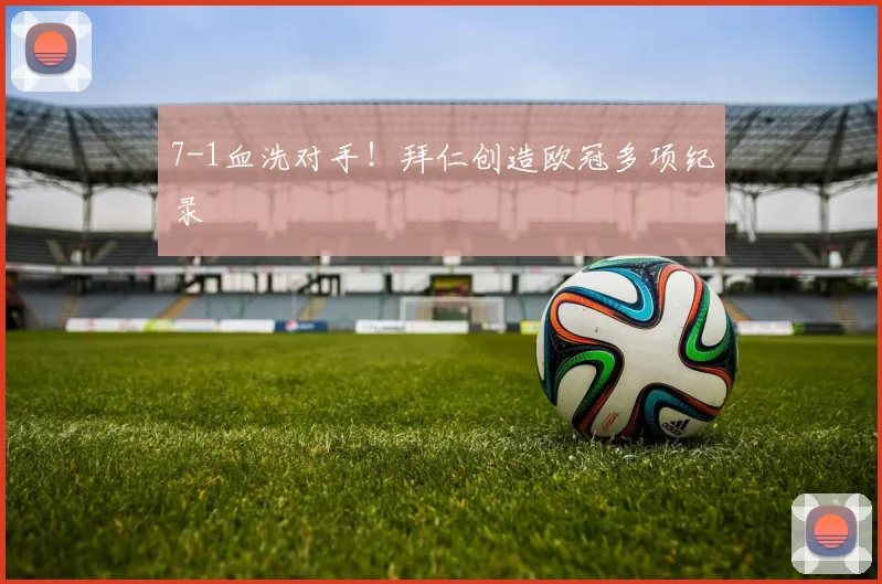 7-1血洗对手！拜仁创造欧冠多项纪录
